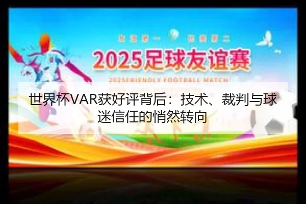 世界杯VAR获好评背后：技术、裁判与球迷信任的悄然转向